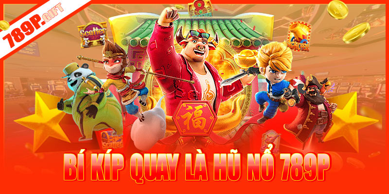 Bỏ túi bí kíp quay là trúng, quay là nổ tại 789P