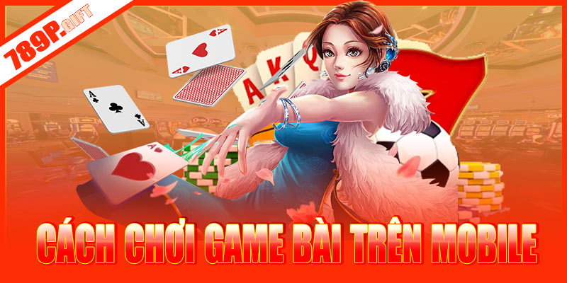 Cách chơi game bài 789P trên điện thoại