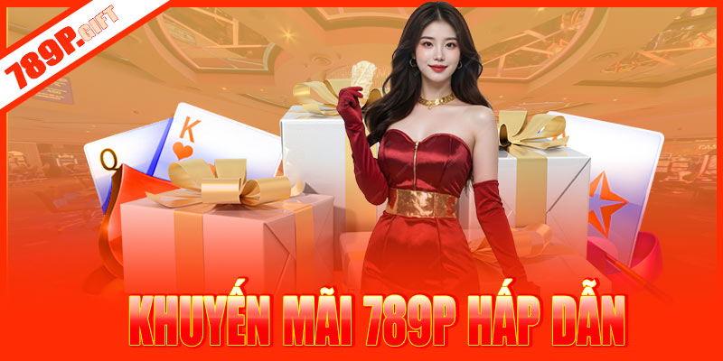Các chương trình khuyến mãi siêu hấp dẫn tại nhà cái 789P