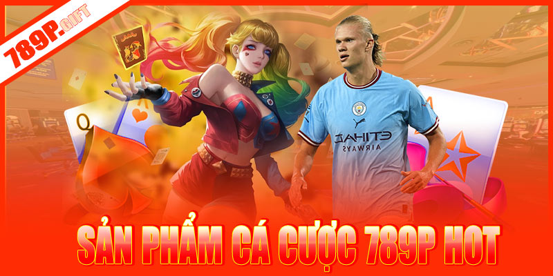 Cập nhật qua một số sản phẩm cược hot tại 789P