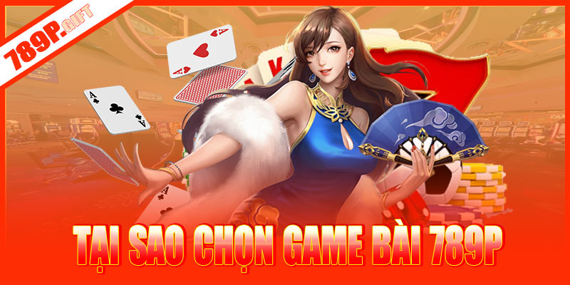 Tại sao chọn game bài 789P?