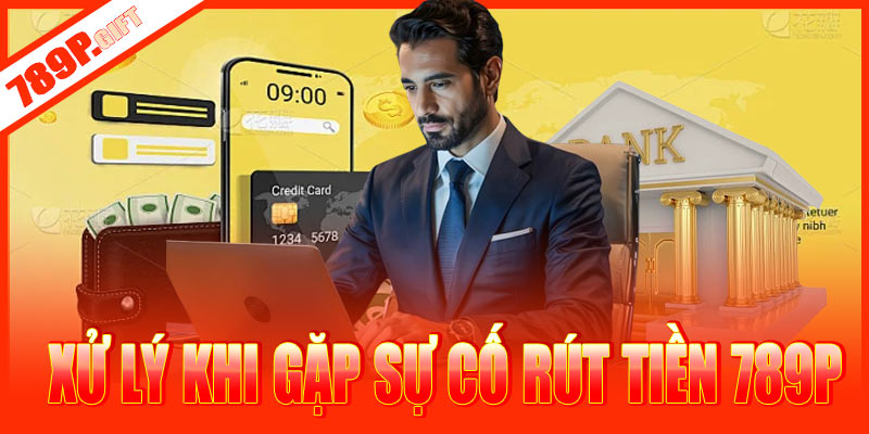 Hướng dẫn xử lý khi gặp sự cố rút tiền 789P